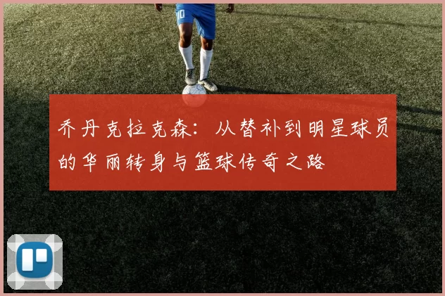 乔丹克拉克森：从替补到明星球员的华丽转身与篮球传奇之路