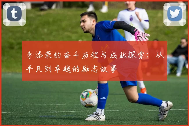 李添荣的奋斗历程与成就探索：从平凡到卓越的励志故事