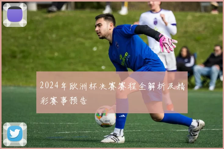 2024年欧洲杯决赛赛程全解析及精彩赛事预告