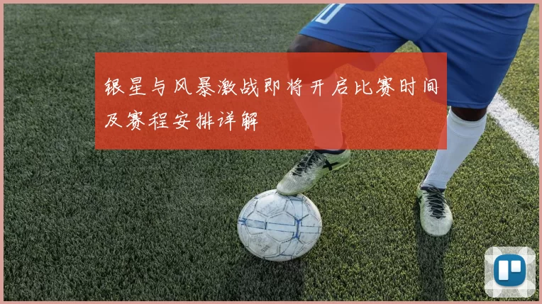 银星与风暴激战即将开启比赛时间及赛程安排详解