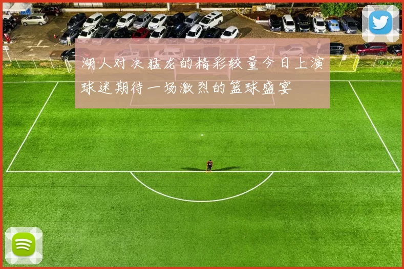 湖人对决猛龙的精彩较量今日上演球迷期待一场激烈的篮球盛宴