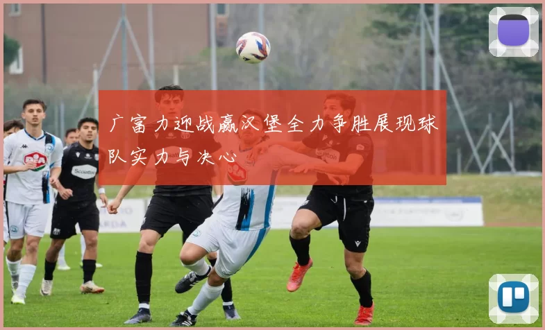 广富力迎战赢汉堡全力争胜展现球队实力与决心