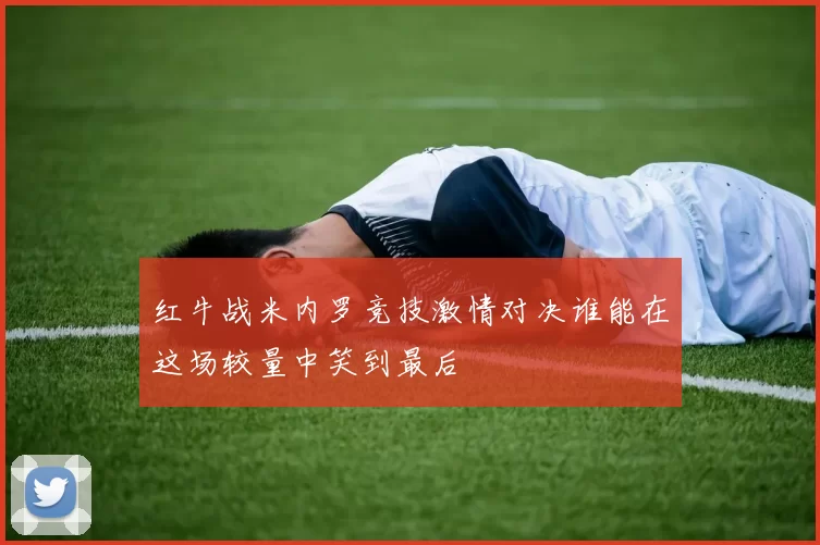 红牛战米内罗竞技激情对决谁能在这场较量中笑到最后