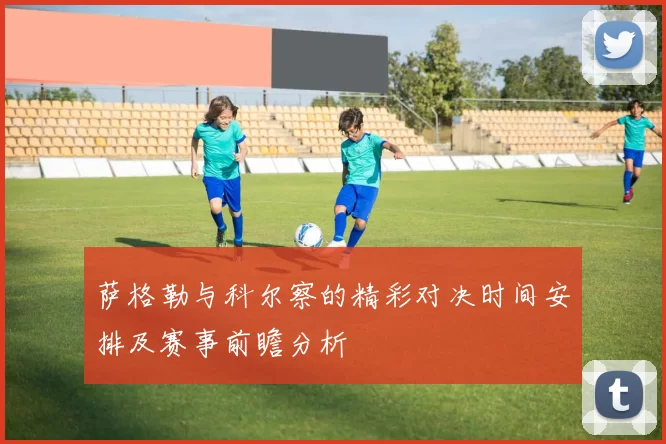 萨格勒与科尔察的精彩对决时间安排及赛事前瞻分析