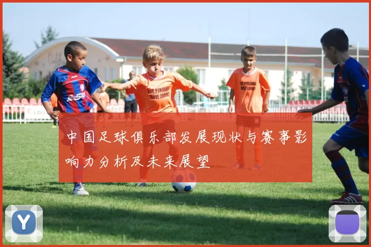 中国足球俱乐部发展现状与赛事影响力分析及未来展望
